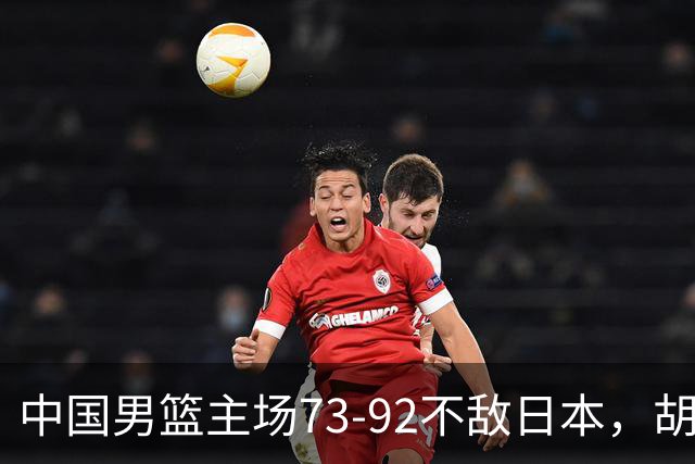 中国男篮主场73-92不敌日本，胡金秋砍下15分