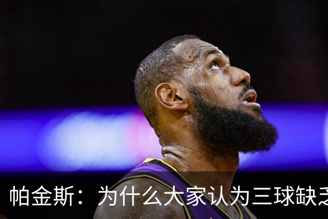 帕金斯：为什么大家认为三球缺乏竞争精神 他会努力击溃每个对手