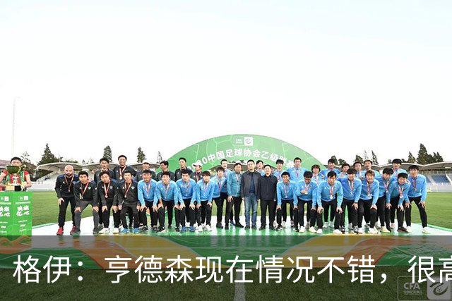 格伊：亨德森现在情况不错，很高兴看到他走在迅速康复的路上