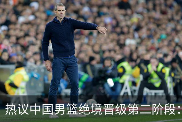 热议中国男篮绝境晋级第二阶段：李弘权生涯最佳一战获盛赞
