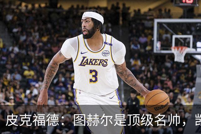 皮克福德：图赫尔是顶级名帅，凯恩让人不可思议