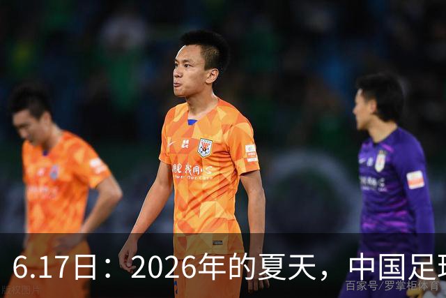 6.17日：2026年的夏天，中国足球终于等来了一条令人热血沸腾的消息
