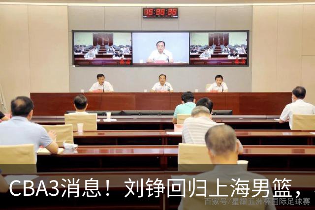 CBA3消息！刘铮回归上海男篮，杜锋心理学院博士，中国男篮VS立陶宛！